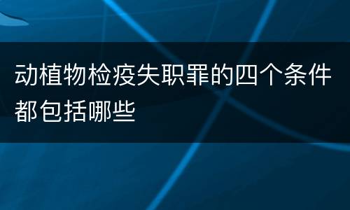 动植物检疫失职罪的四个条件都包括哪些