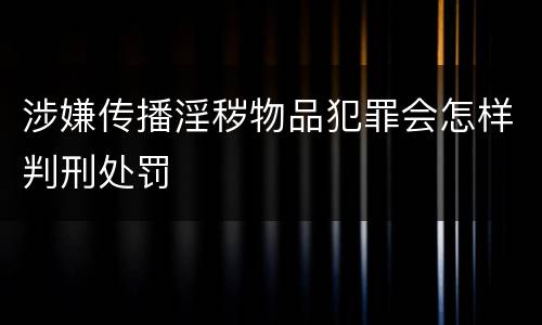 涉嫌传播淫秽物品犯罪会怎样判刑处罚