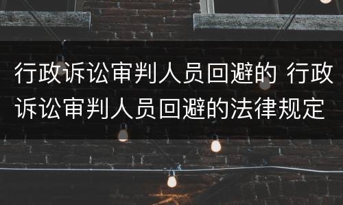 行政诉讼审判人员回避的 行政诉讼审判人员回避的法律规定