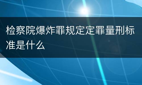 检察院爆炸罪规定定罪量刑标准是什么