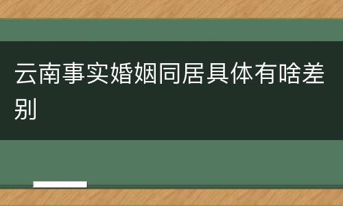云南事实婚姻同居具体有啥差别