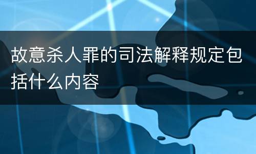 故意杀人罪的司法解释规定包括什么内容