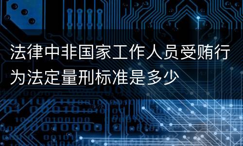 法律中非国家工作人员受贿行为法定量刑标准是多少