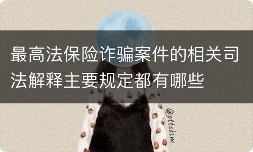 最高法保险诈骗案件的相关司法解释主要规定都有哪些