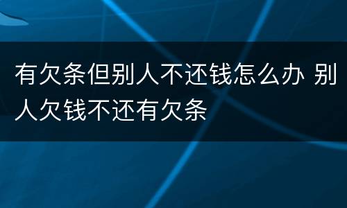 有欠条但别人不还钱怎么办 别人欠钱不还有欠条