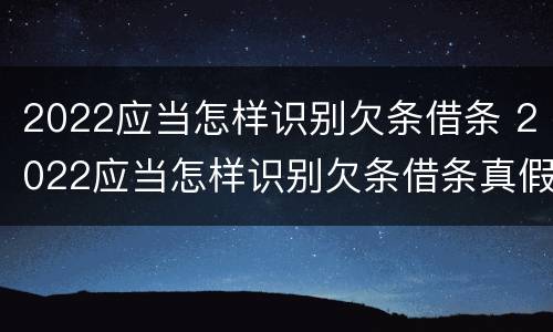 2022应当怎样识别欠条借条 2022应当怎样识别欠条借条真假