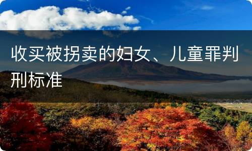 收买被拐卖的妇女、儿童罪判刑标准