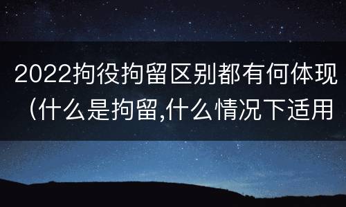 2022拘役拘留区别都有何体现（什么是拘留,什么情况下适用拘留）