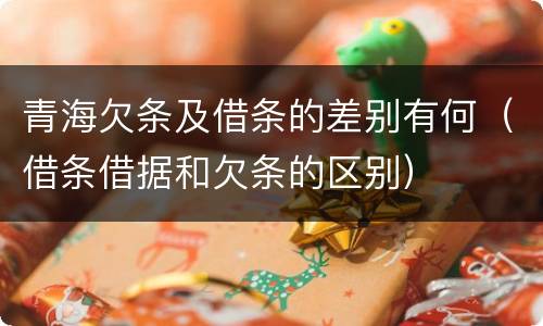 青海欠条及借条的差别有何（借条借据和欠条的区别）