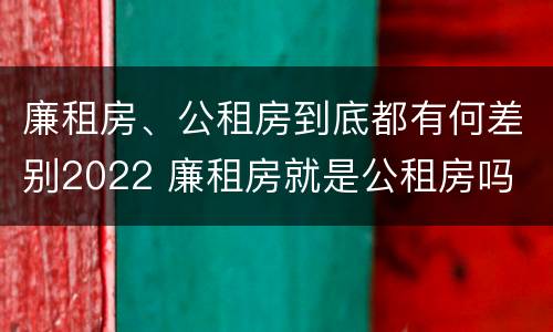 廉租房、公租房到底都有何差别2022 廉租房就是公租房吗