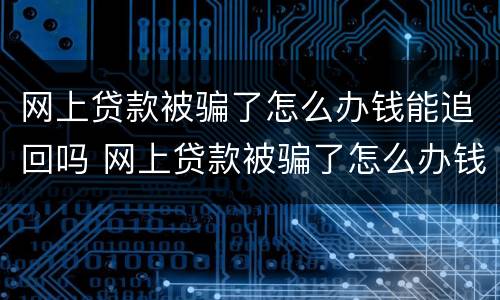 网上贷款被骗了怎么办钱能追回吗 网上贷款被骗了怎么办钱能追回吗知乎