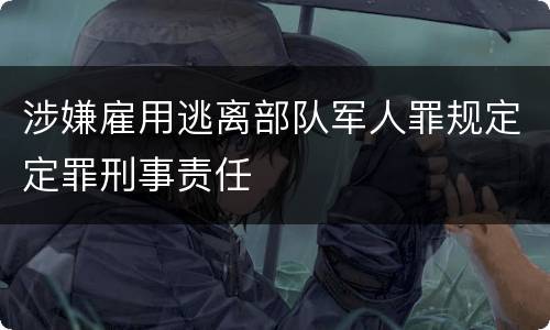 涉嫌雇用逃离部队军人罪规定定罪刑事责任