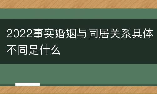 2022事实婚姻与同居关系具体不同是什么