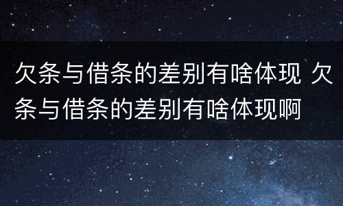 欠条与借条的差别有啥体现 欠条与借条的差别有啥体现啊