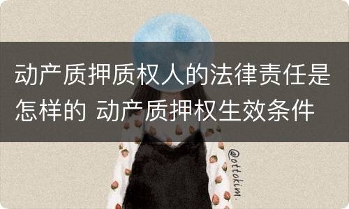 动产质押质权人的法律责任是怎样的 动产质押权生效条件