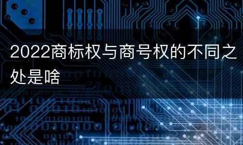 2022商标权与商号权的不同之处是啥