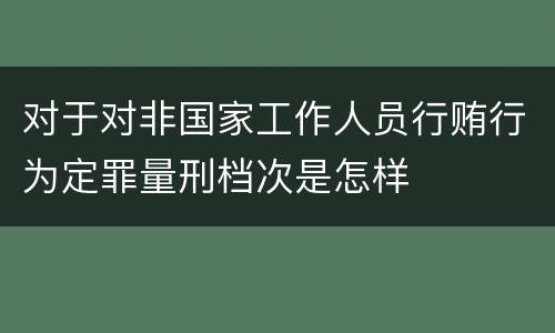 对于对非国家工作人员行贿行为定罪量刑档次是怎样