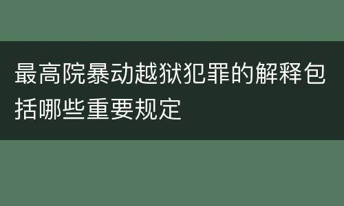 最高院暴动越狱犯罪的解释包括哪些重要规定