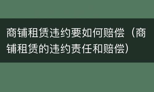 商铺租赁违约要如何赔偿（商铺租赁的违约责任和赔偿）
