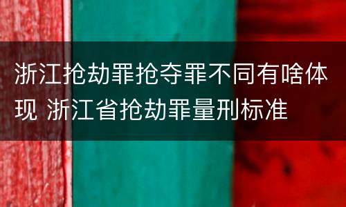 浙江抢劫罪抢夺罪不同有啥体现 浙江省抢劫罪量刑标准