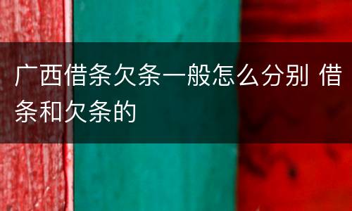 广西借条欠条一般怎么分别 借条和欠条的