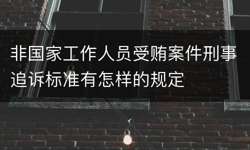 非国家工作人员受贿案件刑事追诉标准有怎样的规定