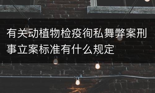 有关动植物检疫徇私舞弊案刑事立案标准有什么规定