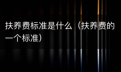 扶养费标准是什么（扶养费的一个标准）