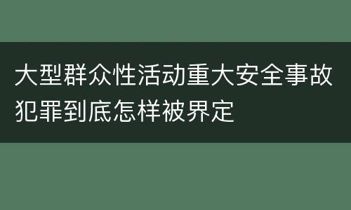 大型群众性活动重大安全事故犯罪到底怎样被界定