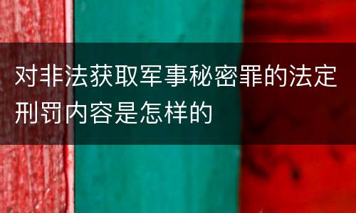 对非法获取军事秘密罪的法定刑罚内容是怎样的