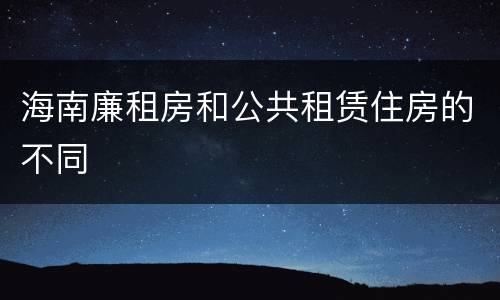 海南廉租房和公共租赁住房的不同