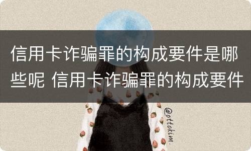 信用卡诈骗罪的构成要件是哪些呢 信用卡诈骗罪的构成要件是哪些呢怎么判刑