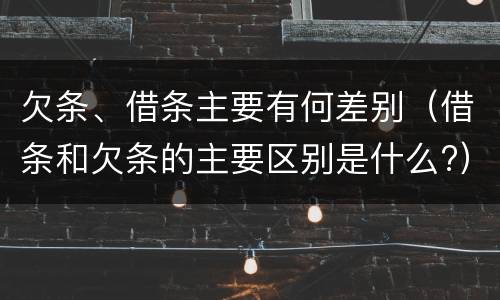 欠条、借条主要有何差别（借条和欠条的主要区别是什么?）