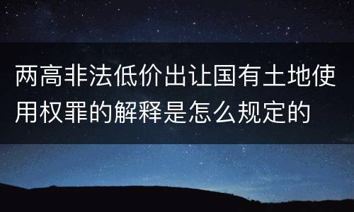 两高非法低价出让国有土地使用权罪的解释是怎么规定的
