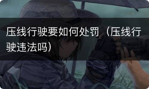 压线行驶要如何处罚（压线行驶违法吗）