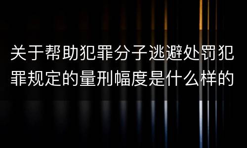 关于帮助犯罪分子逃避处罚犯罪规定的量刑幅度是什么样的