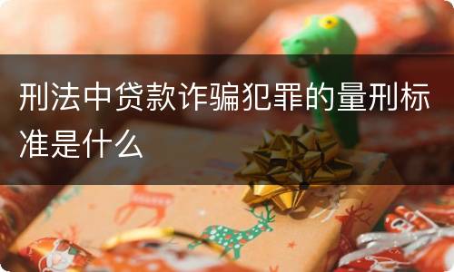 刑法中贷款诈骗犯罪的量刑标准是什么