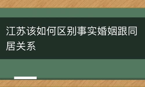 江苏该如何区别事实婚姻跟同居关系