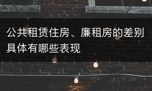 公共租赁住房、廉租房的差别具体有哪些表现