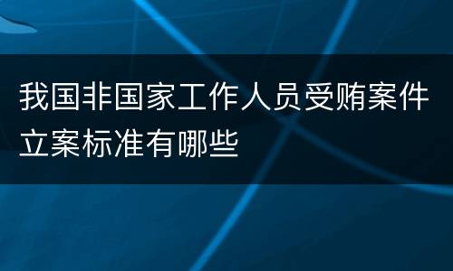 我国非国家工作人员受贿案件立案标准有哪些