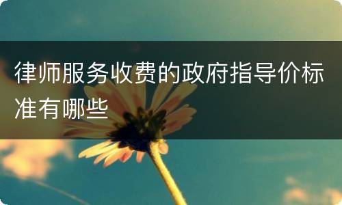 律师服务收费的政府指导价标准有哪些