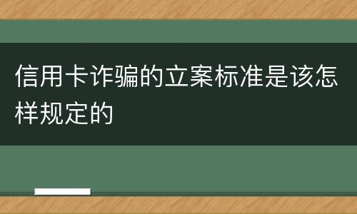 信用卡诈骗的立案标准是该怎样规定的