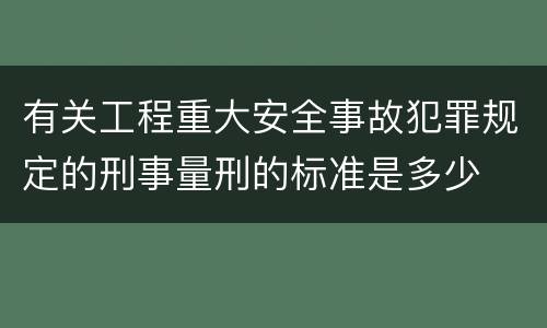 有关工程重大安全事故犯罪规定的刑事量刑的标准是多少
