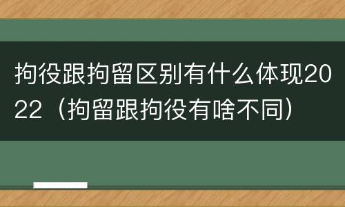 拘役跟拘留区别有什么体现2022（拘留跟拘役有啥不同）