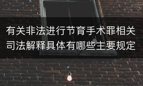 有关非法进行节育手术罪相关司法解释具体有哪些主要规定