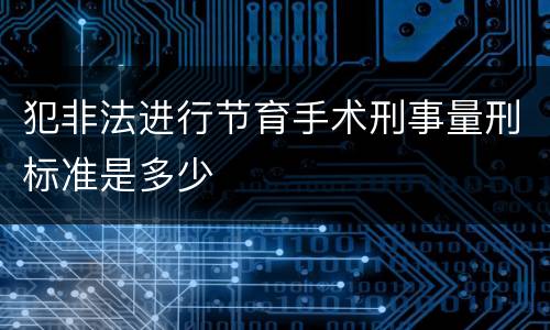 犯非法进行节育手术刑事量刑标准是多少