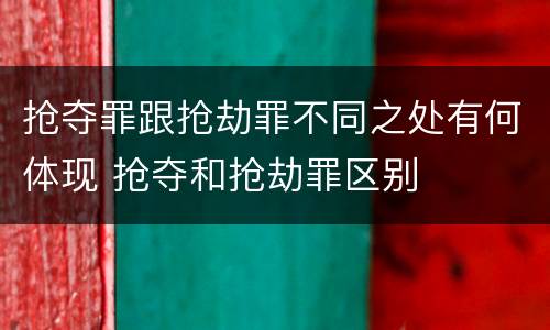 抢夺罪跟抢劫罪不同之处有何体现 抢夺和抢劫罪区别