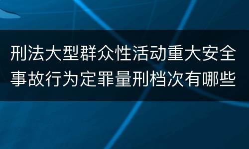 刑法大型群众性活动重大安全事故行为定罪量刑档次有哪些