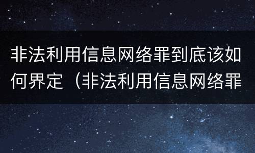 非法利用信息网络罪到底该如何界定（非法利用信息网络罪是什么意思）