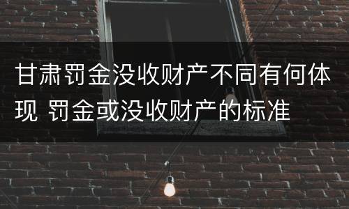 甘肃罚金没收财产不同有何体现 罚金或没收财产的标准